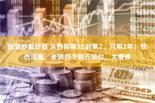 配资炒股炒股 从西部第15到第2，只用2年！效仿活塞，坐拥四个前五顺位，太奢侈