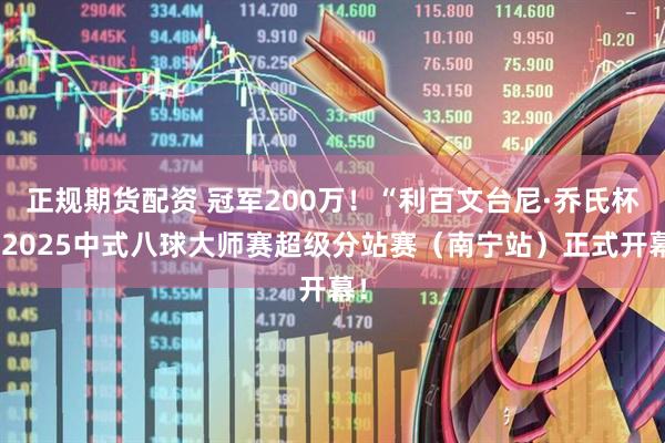 正规期货配资 冠军200万！“利百文台尼·乔氏杯”2025中式八球大师赛超级分站赛（南宁站）正式开幕！