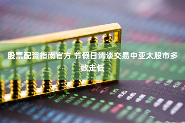 股票配资指南官方 节假日清淡交易中亚太股市多数走低