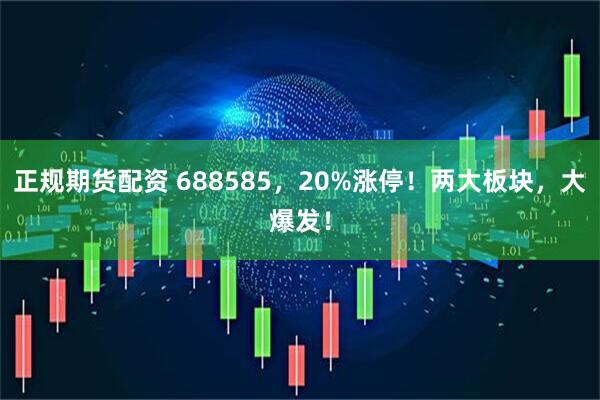 正规期货配资 688585，20%涨停！两大板块，大爆发！