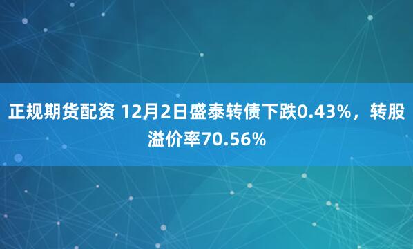 正规期货配资 12月2日盛泰转债下跌0.43%，转股溢价率70.56%
