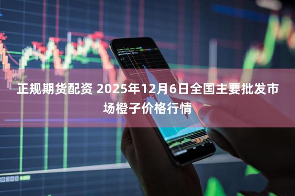 正规期货配资 2025年12月6日全国主要批发市场橙子价格行情