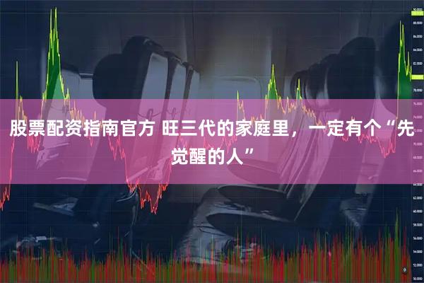 股票配资指南官方 旺三代的家庭里，一定有个“先觉醒的人”