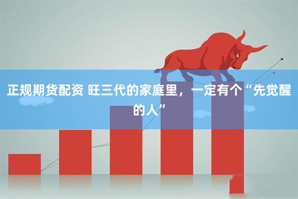正规期货配资 旺三代的家庭里，一定有个“先觉醒的人”