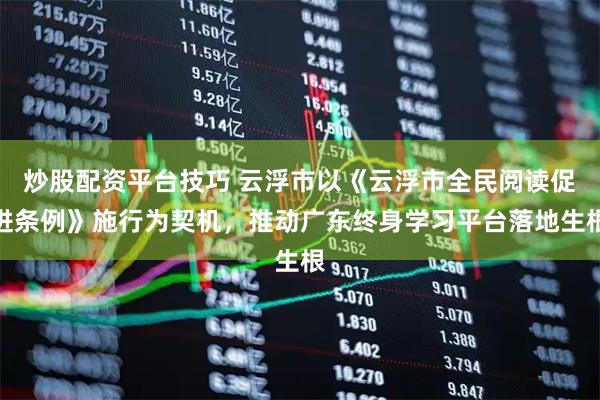 炒股配资平台技巧 云浮市以《云浮市全民阅读促进条例》施行为契机，推动广东终身学习平台落地生根