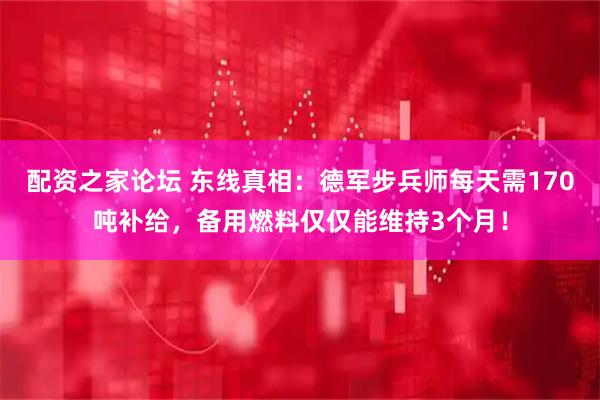 配资之家论坛 东线真相：德军步兵师每天需170吨补给，备用燃料仅仅能维持3个月！
