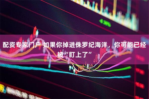 配资专家门户 如果你掉进侏罗纪海洋，你可能已经被“盯上了”