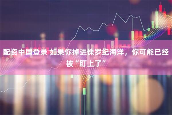 配资中国登录 如果你掉进侏罗纪海洋，你可能已经被“盯上了”