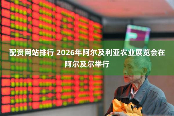 配资网站排行 2026年阿尔及利亚农业展览会在阿尔及尔举行