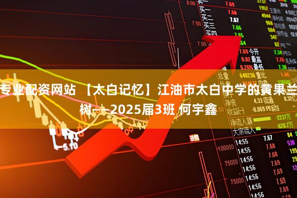 专业配资网站 【太白记忆】江油市太白中学的黄果兰树——2025届3班 何宇鑫