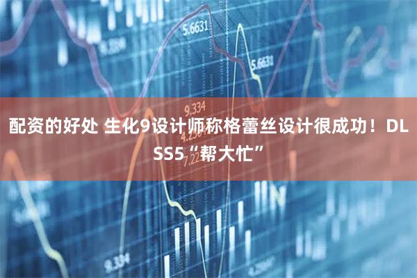配资的好处 生化9设计师称格蕾丝设计很成功！DLSS5“帮大忙”