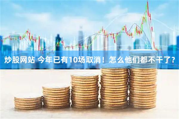 炒股网站 今年已有10场取消！怎么他们都不干了？