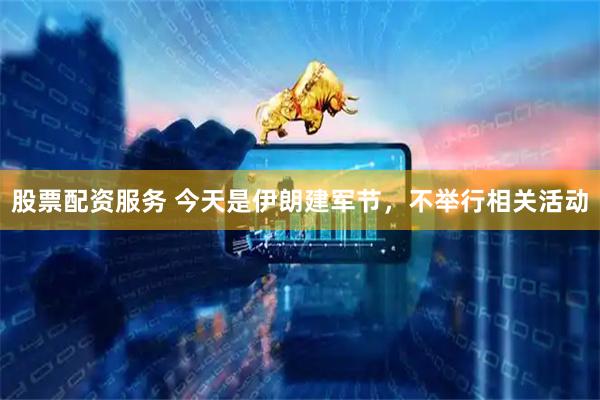 股票配资服务 今天是伊朗建军节，不举行相关活动