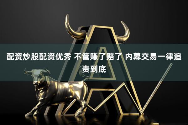 配资炒股配资优秀 不管赚了赔了 内幕交易一律追责到底