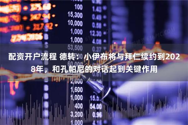 配资开户流程 德转：小伊布将与拜仁续约到2028年，和孔帕尼的对话起到关键作用
